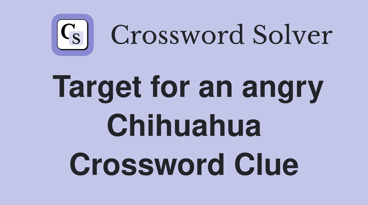 Target for an angry Chihuahua Crossword Clue