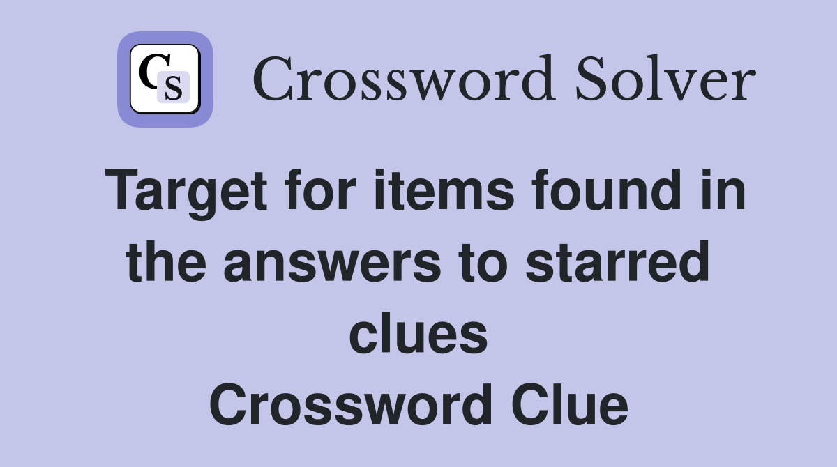 Target for items found in the answers to starred clues Crossword Clue