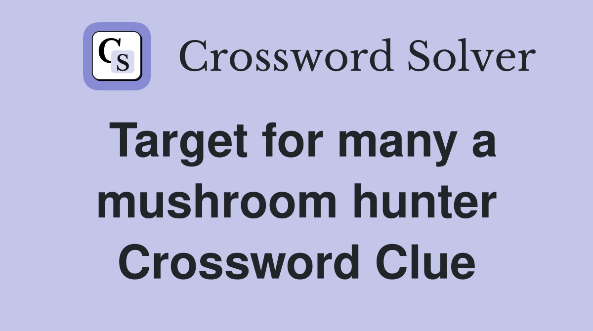 Target for many a mushroom hunter Crossword Clue