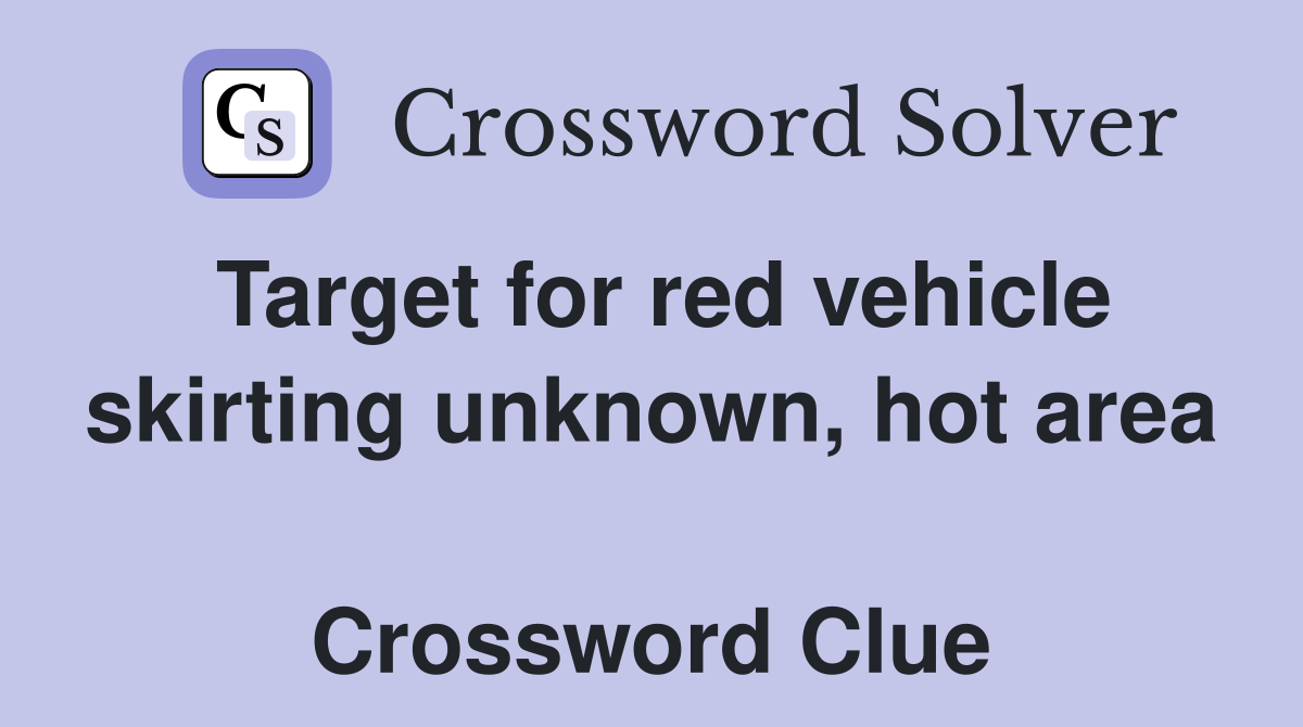 Target for red vehicle skirting unknown, hot area  Crossword Clue