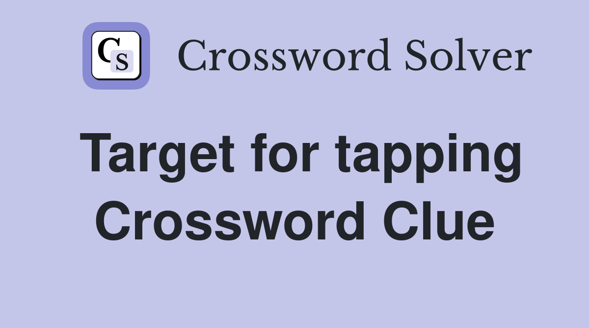 Target for tapping Crossword Clue