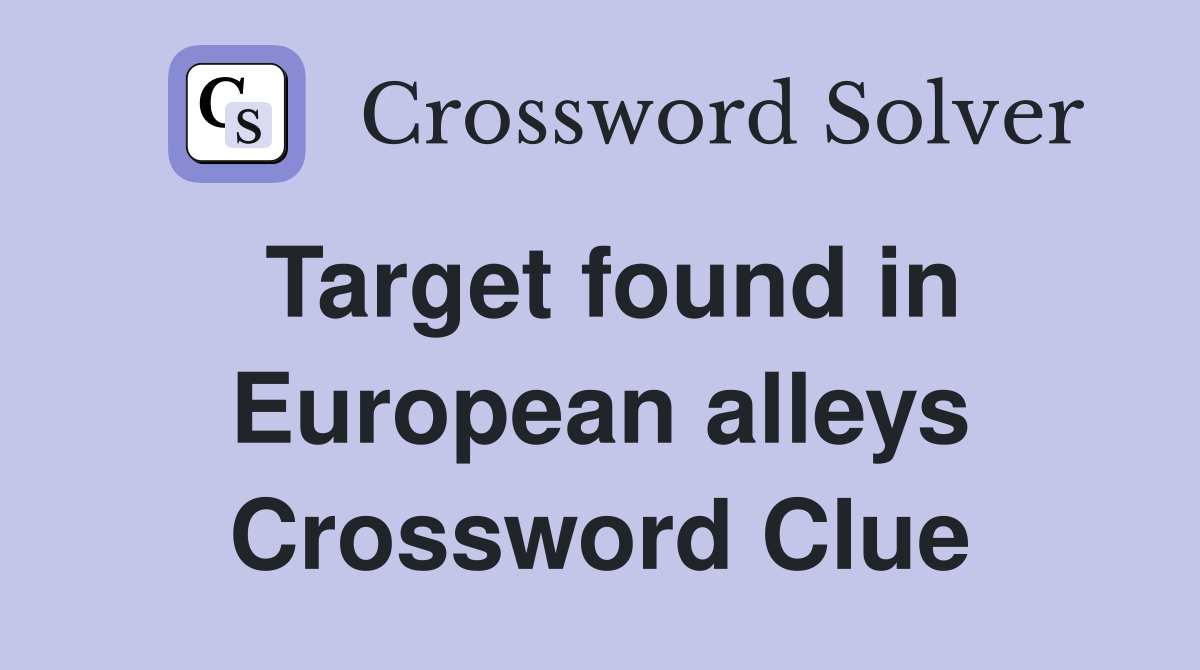 Target found in European alleys Crossword Clue