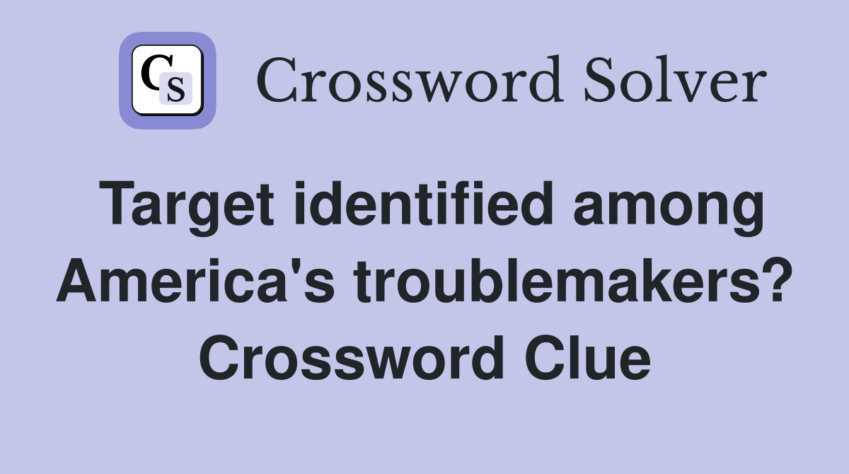 Target identified among America's troublemakers? Crossword Clue