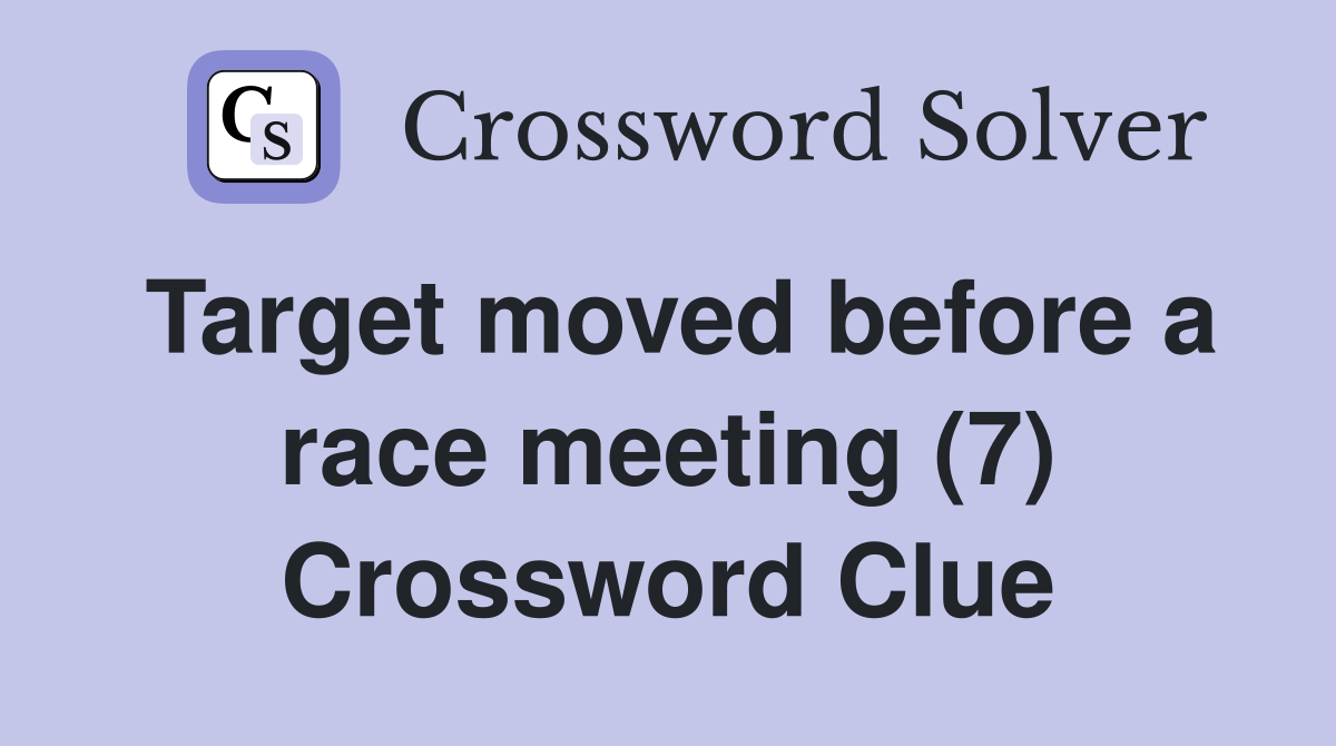Target moved before a race meeting (7) Crossword Clue