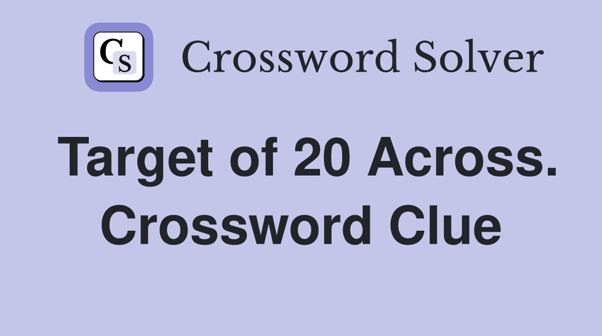 Target of 20 Across. Crossword Clue