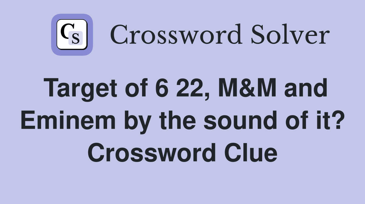 Target of 6 22, M&M and Eminem by the sound of it? Crossword Clue