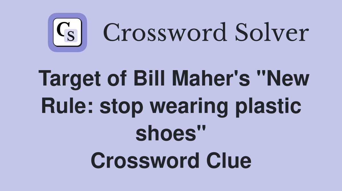 Target of Bill Maher's "New Rule: stop wearing plastic shoes" Crossword Clue