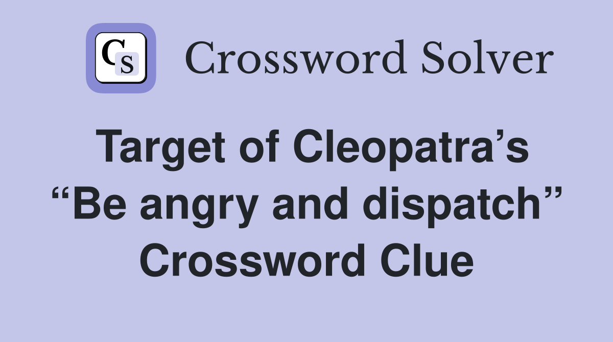 Target of Cleopatra’s “Be angry and dispatch” Crossword Clue
