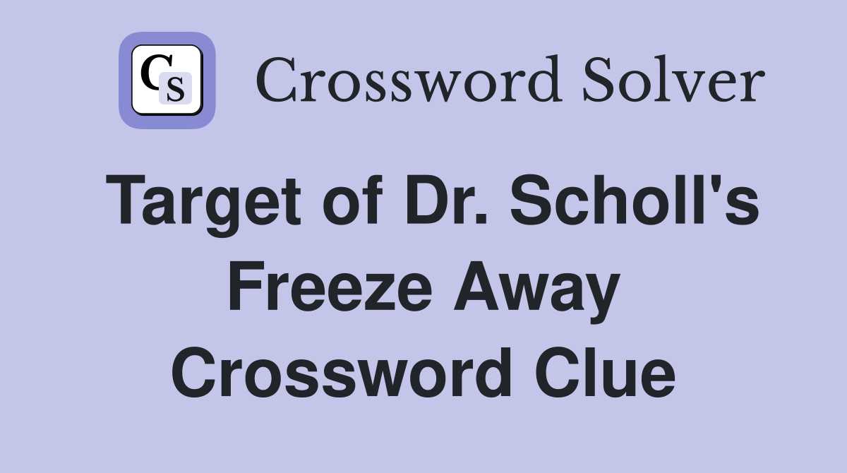 Target of Dr. Scholl's Freeze Away Crossword Clue