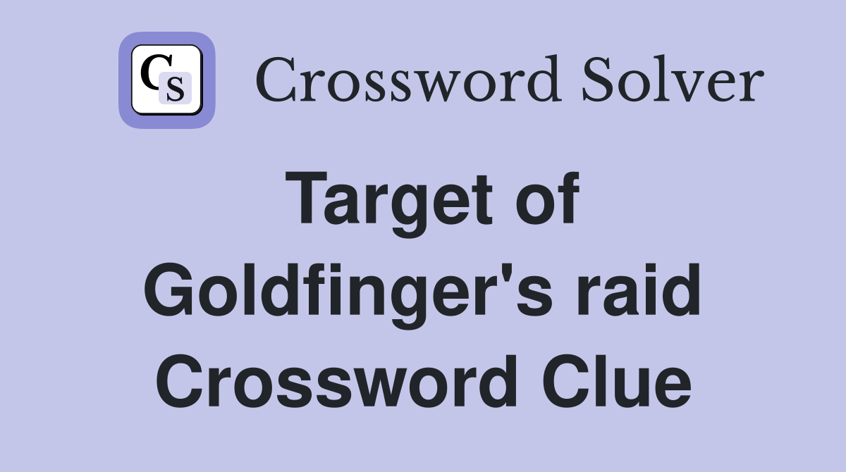 Target of Goldfinger's raid Crossword Clue