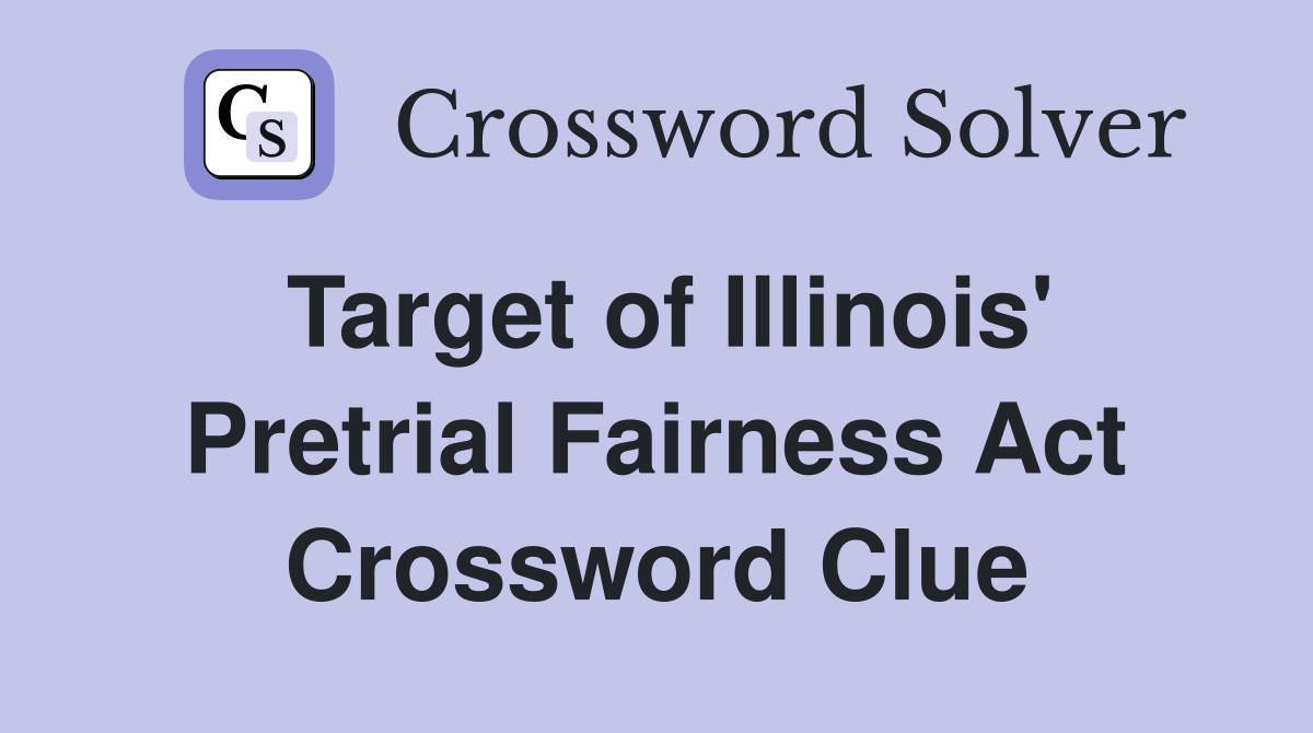 Target of Illinois' Pretrial Fairness Act Crossword Clue