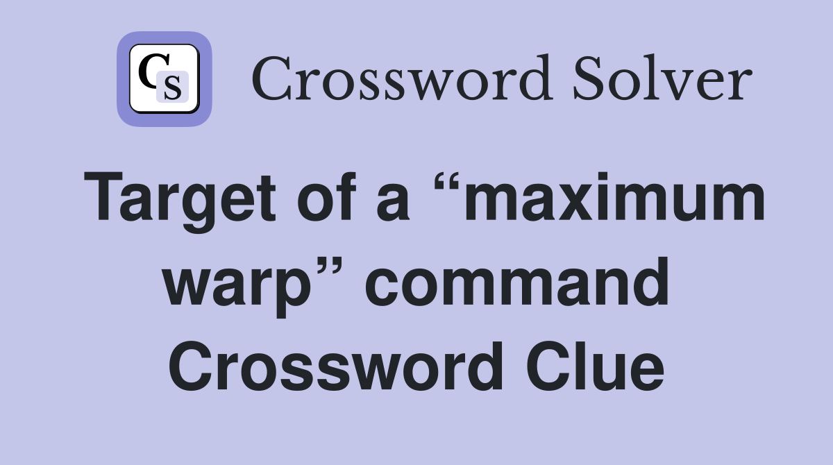 Target of a “maximum warp” command Crossword Clue