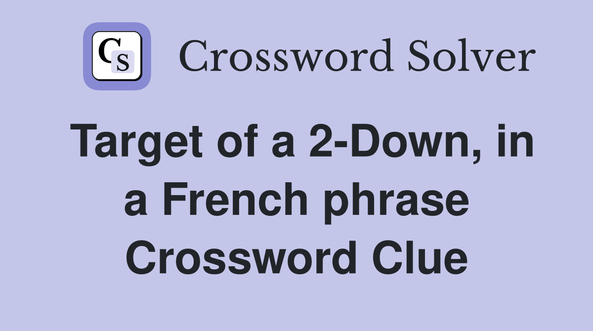 Target of a 2-Down, in a French phrase Crossword Clue