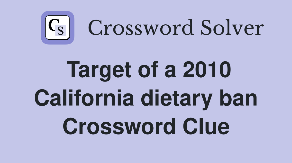 Target of a 2010 California dietary ban Crossword Clue