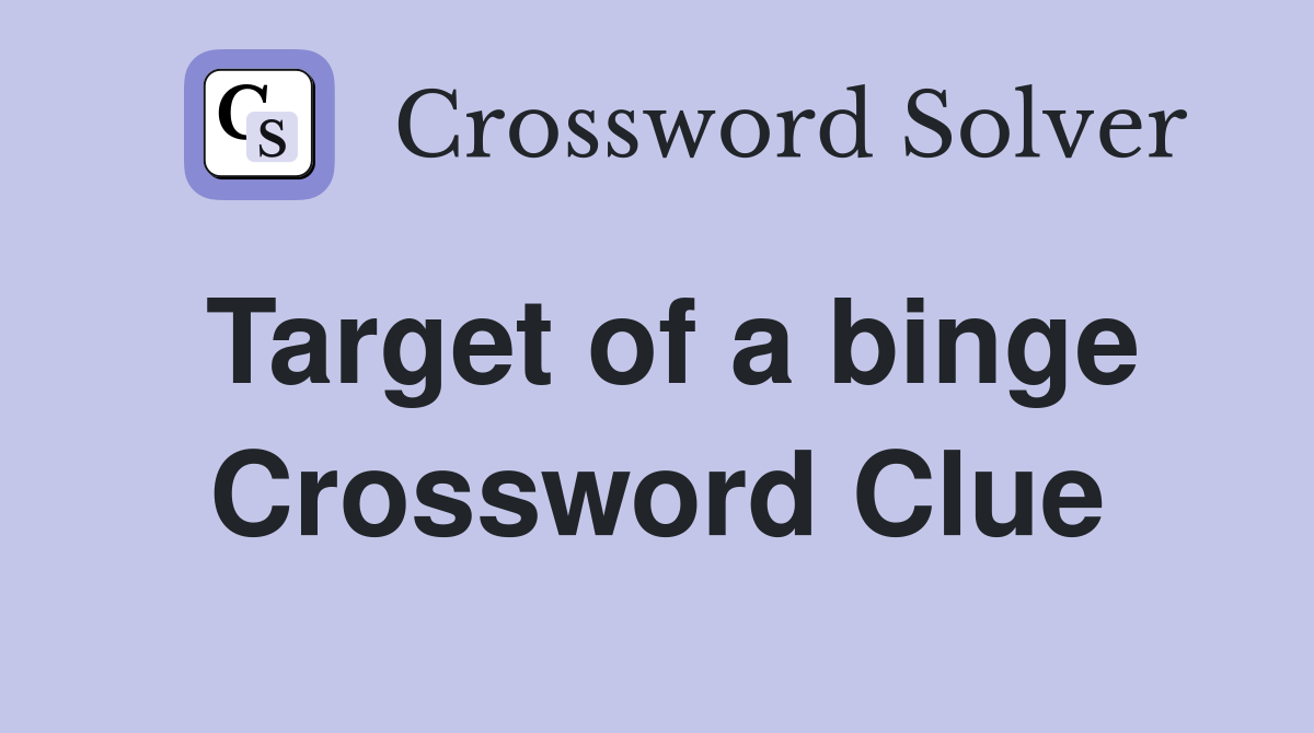 Target of a binge Crossword Clue