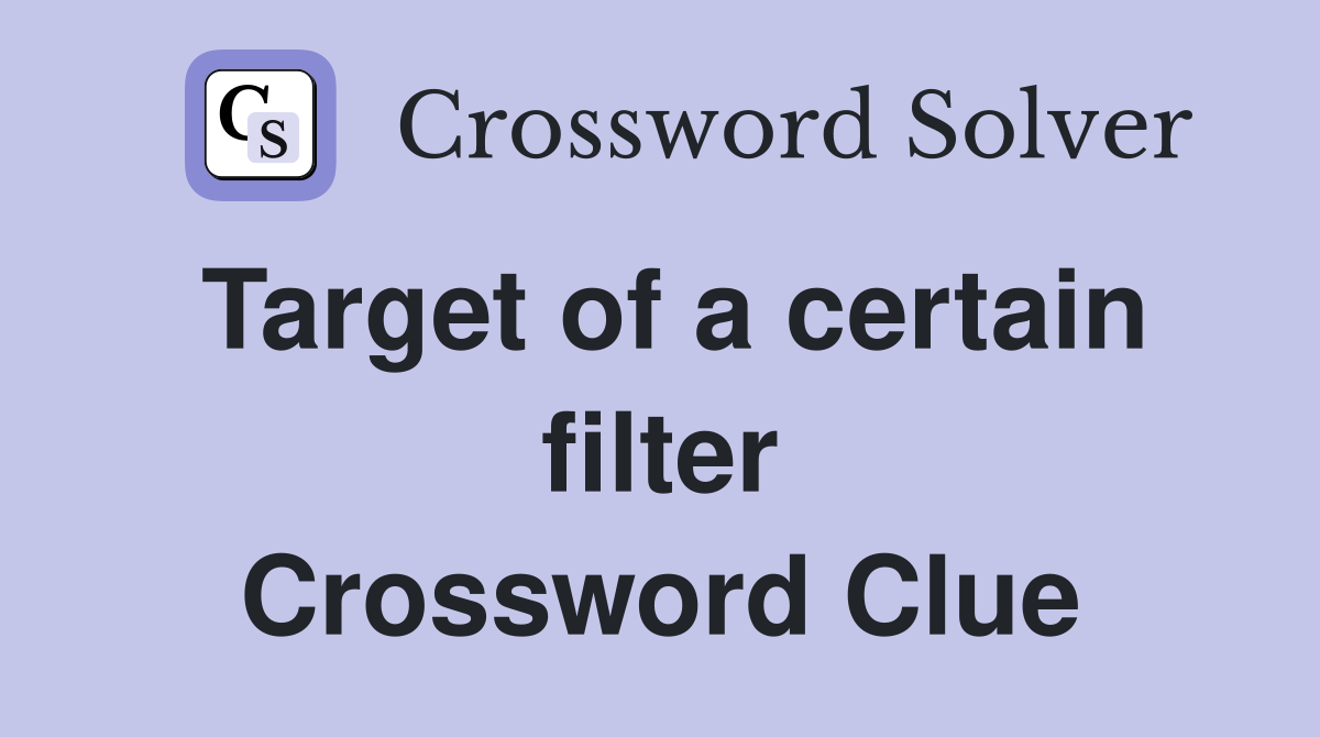Target of a certain filter Crossword Clue