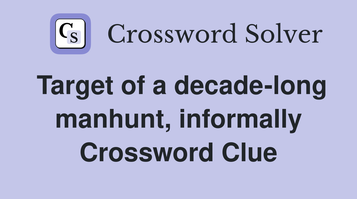 Target of a decade-long manhunt, informally Crossword Clue