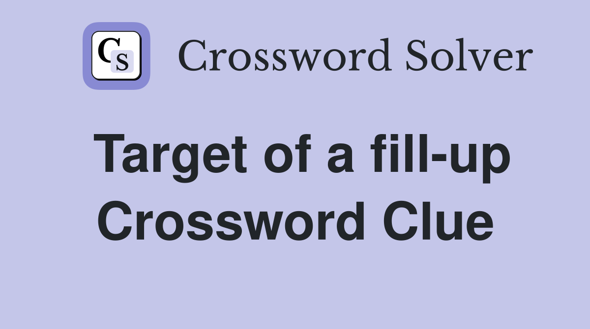 Target of a fill-up Crossword Clue