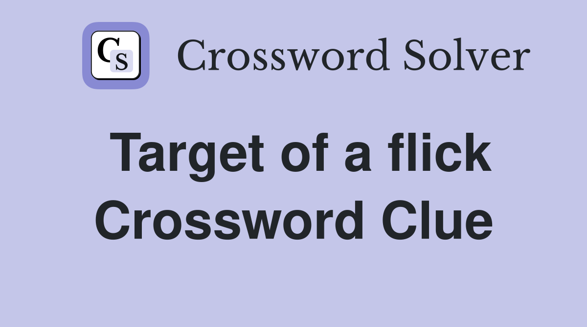 Target of a flick Crossword Clue