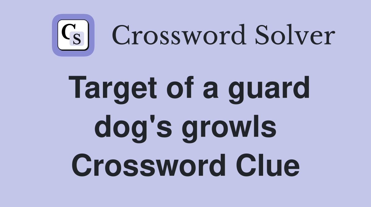 Target of a guard dog's growls Crossword Clue
