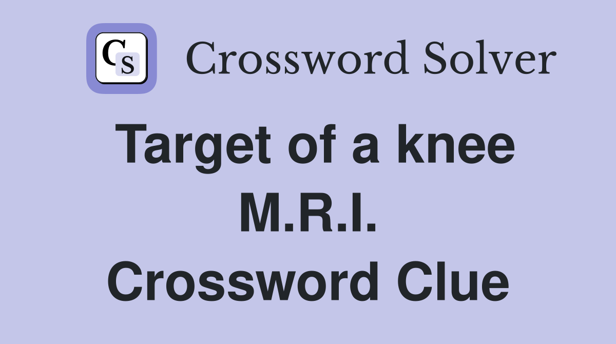Target of a knee M.R.I. Crossword Clue