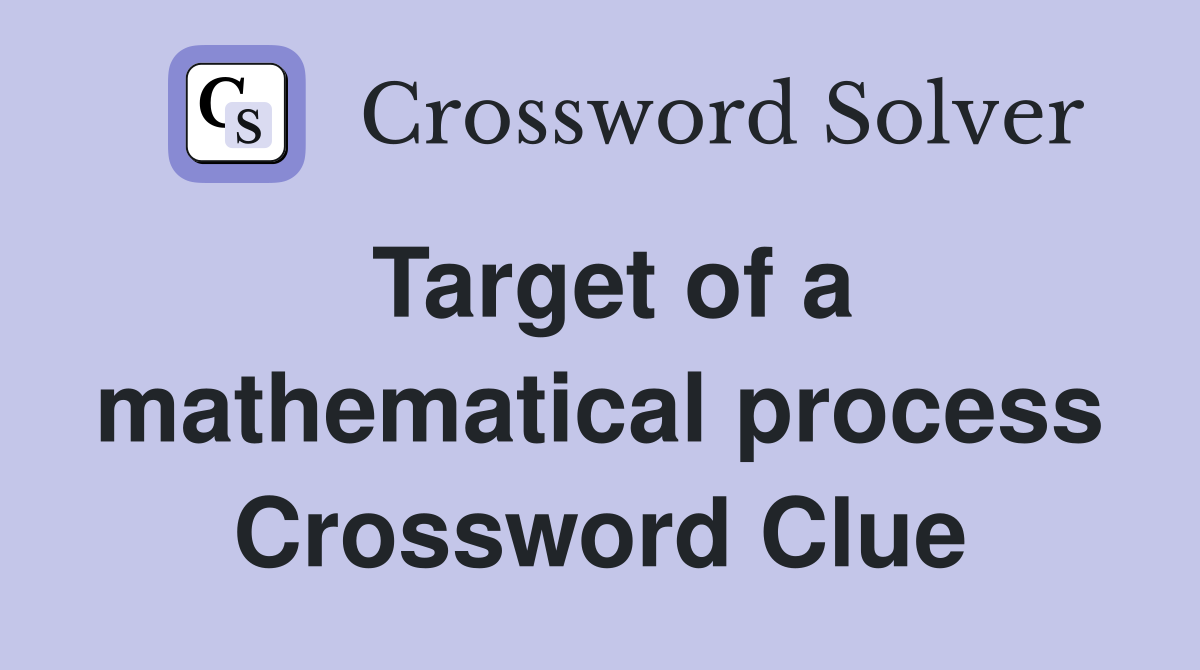 Target of a mathematical process Crossword Clue