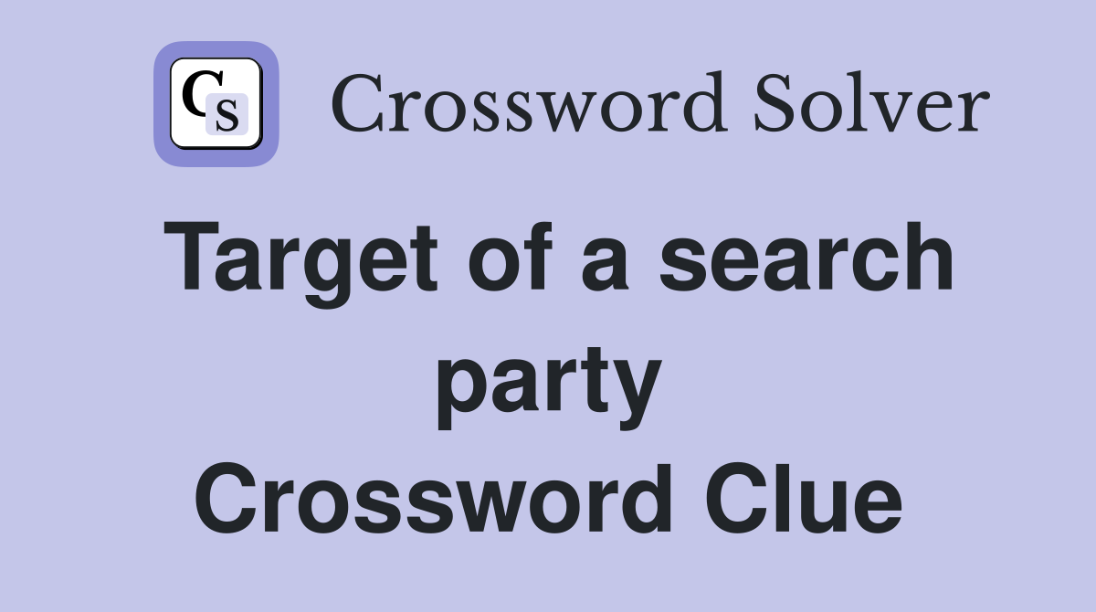Target of a search party Crossword Clue