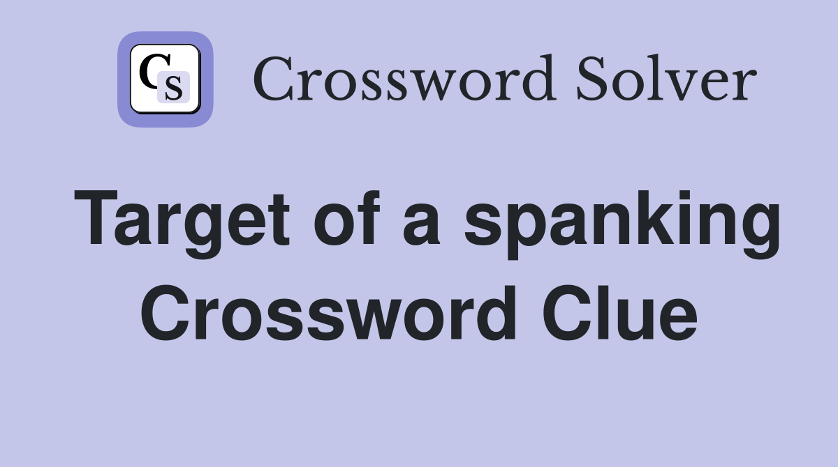 Target of a spanking Crossword Clue