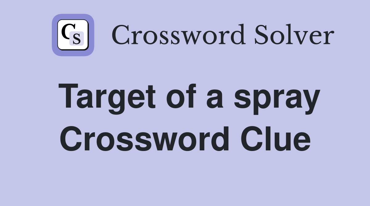 Target of a spray Crossword Clue