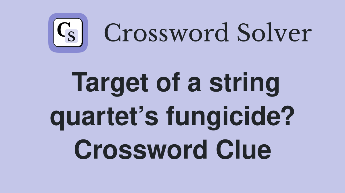 Target of a string quartet’s fungicide? Crossword Clue
