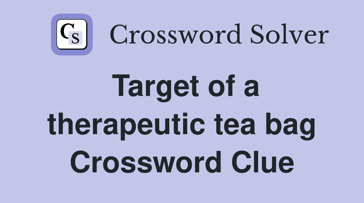 Target of a therapeutic tea bag Crossword Clue
