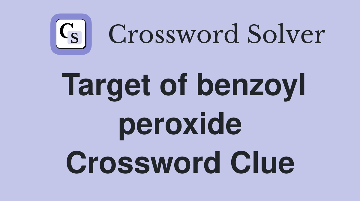 Target of benzoyl peroxide Crossword Clue