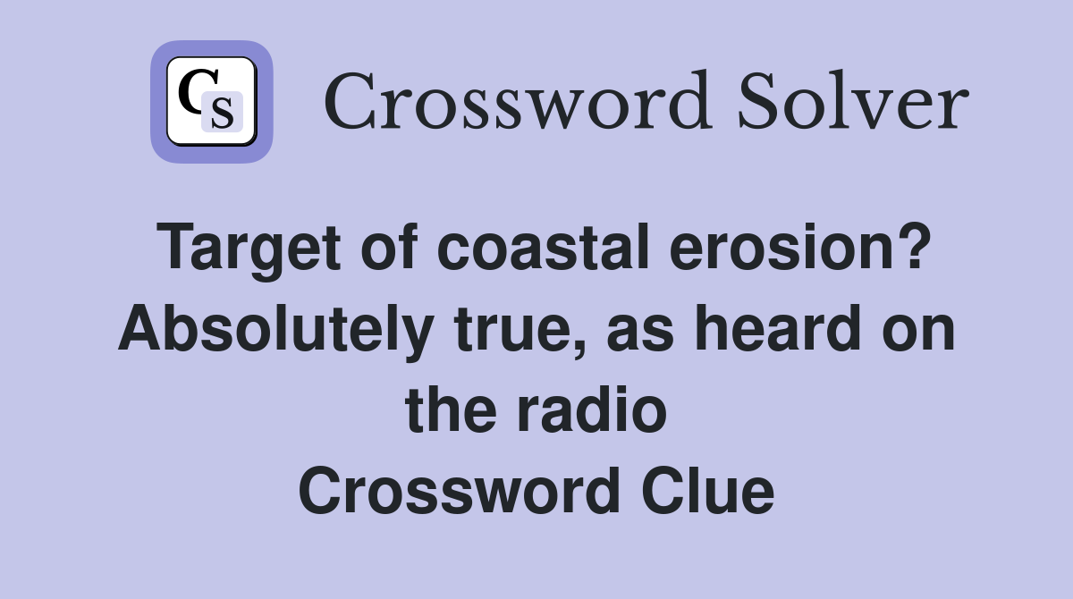 Target of coastal erosion? Absolutely true, as heard on the radio Crossword Clue