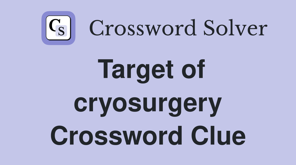 Target of cryosurgery Crossword Clue