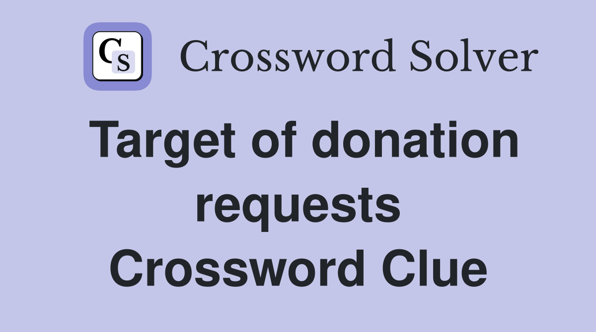 Target of donation requests Crossword Clue