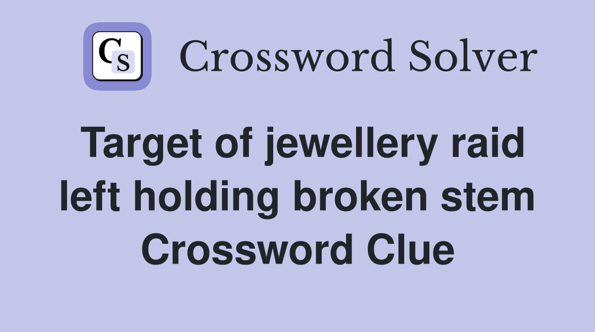 Target of jewellery raid left holding broken stem Crossword Clue