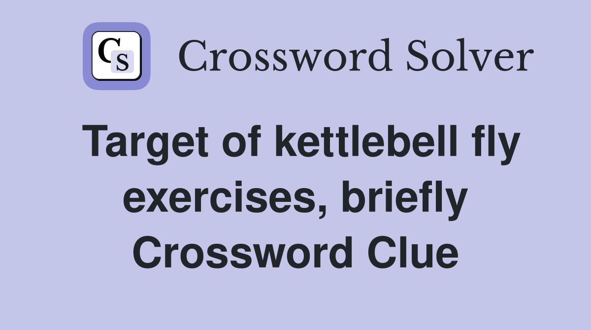 Target of kettlebell fly exercises, briefly Crossword Clue