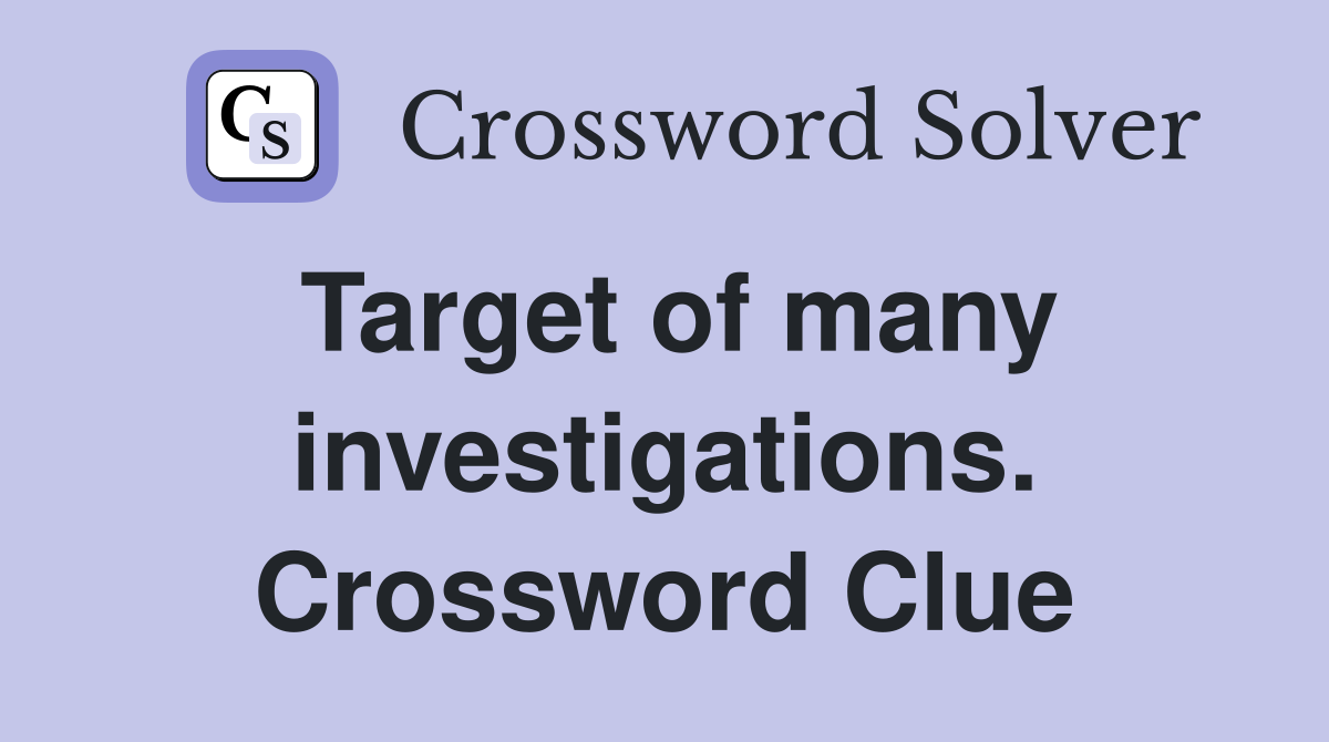 Target of many investigations. Crossword Clue