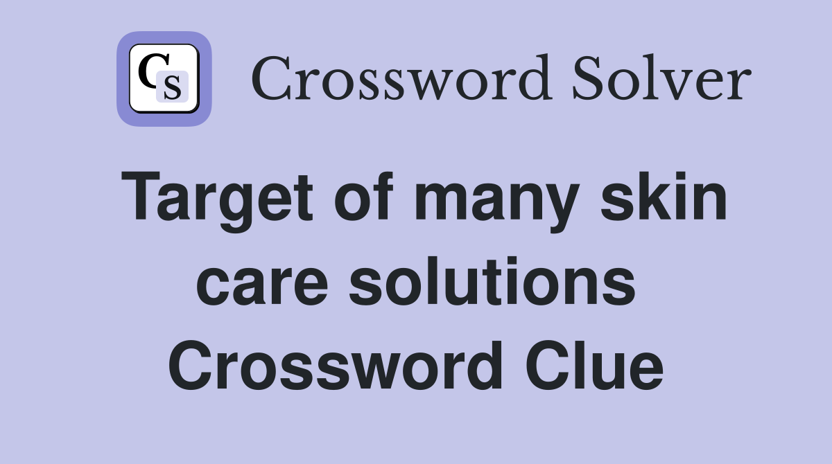 Target of many skin care solutions Crossword Clue