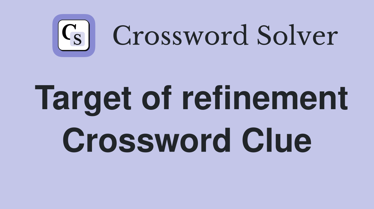 Target of refinement Crossword Clue