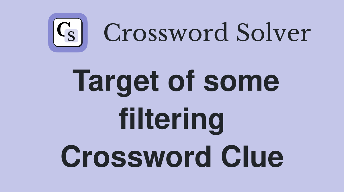 Target of some filtering Crossword Clue