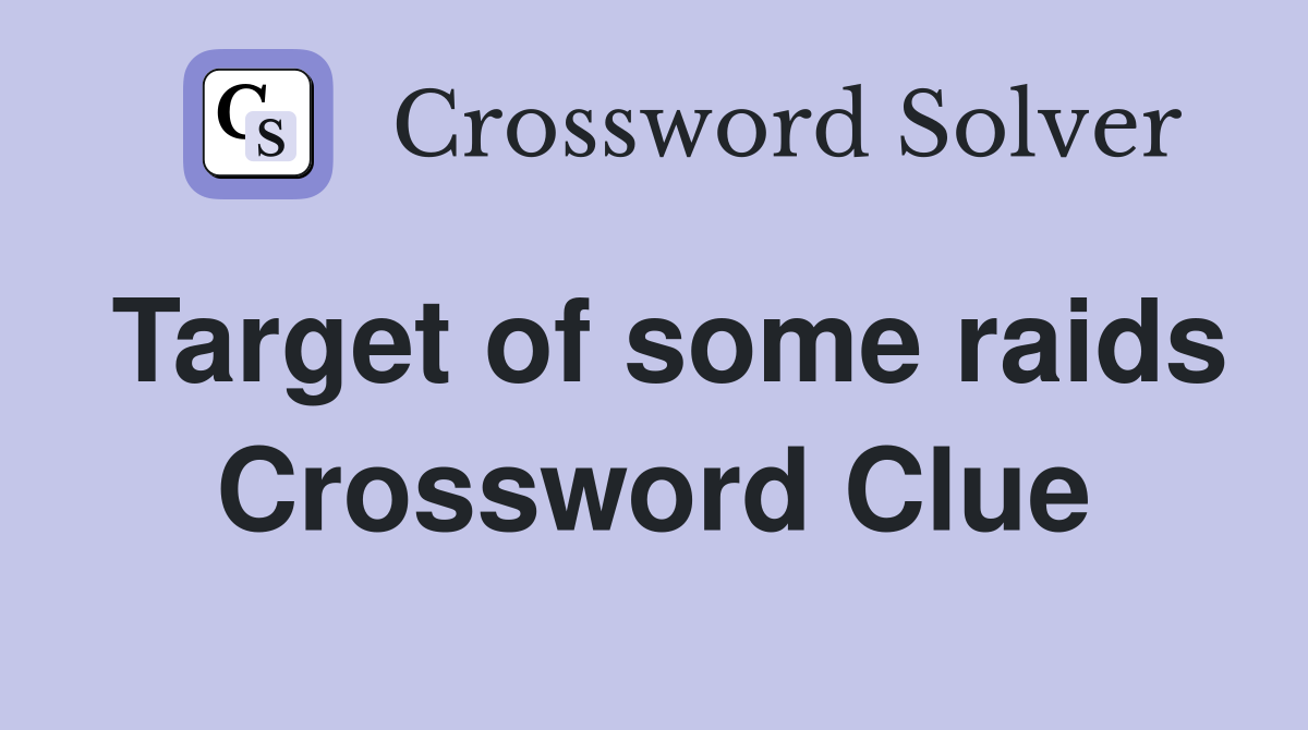Target of some raids Crossword Clue