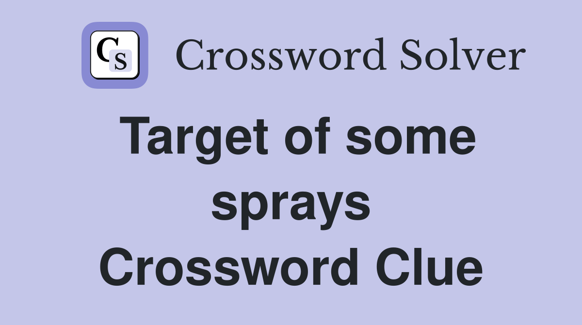 Target of some sprays Crossword Clue