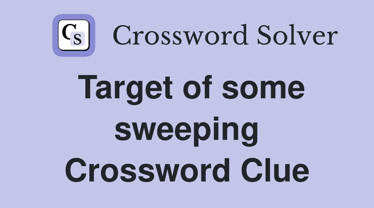 Target of some sweeping Crossword Clue