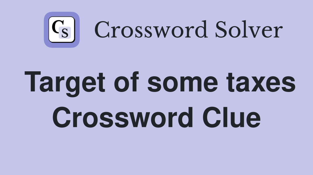 Target of some taxes Crossword Clue