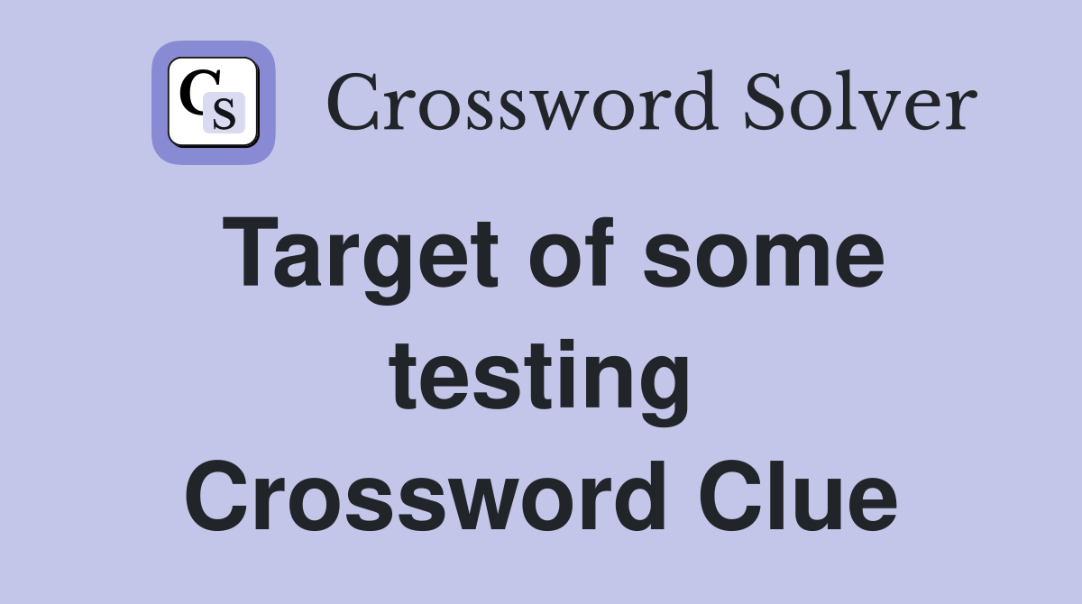 Target of some testing Crossword Clue