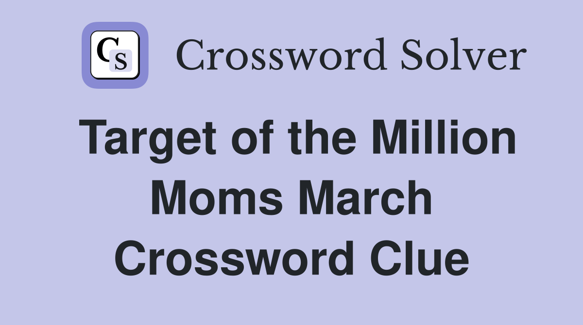 Target of the Million Moms March Crossword Clue