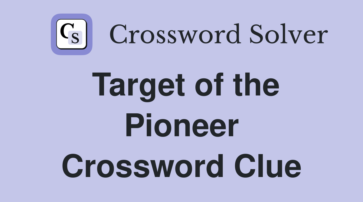 Target of the Pioneer Crossword Clue