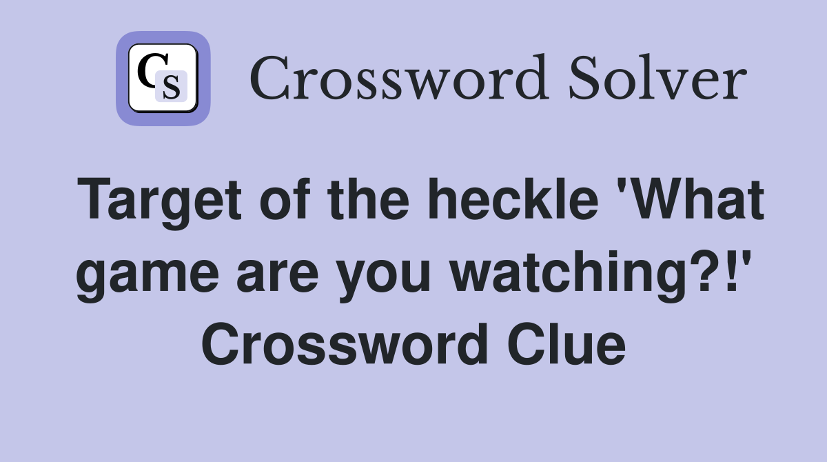 Target of the heckle 'What game are you watching?!' Crossword Clue