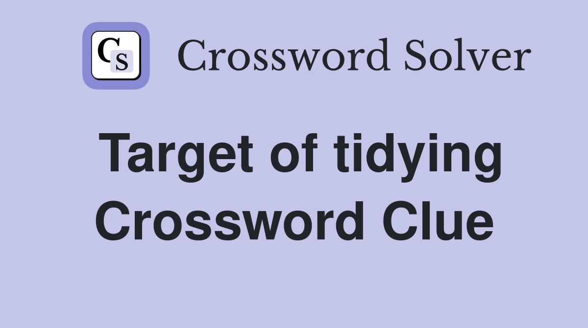 Target of tidying Crossword Clue